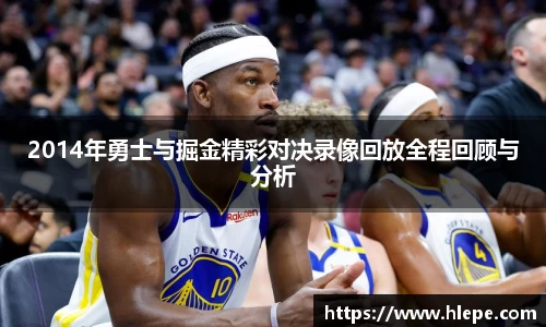 2014年勇士与掘金精彩对决录像回放全程回顾与分析