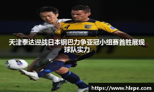 天津泰达迎战日本钢巴力争亚冠小组赛首胜展现球队实力