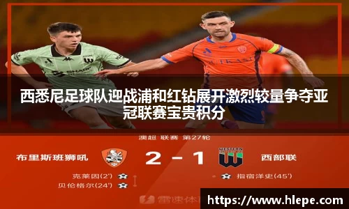 西悉尼足球队迎战浦和红钻展开激烈较量争夺亚冠联赛宝贵积分