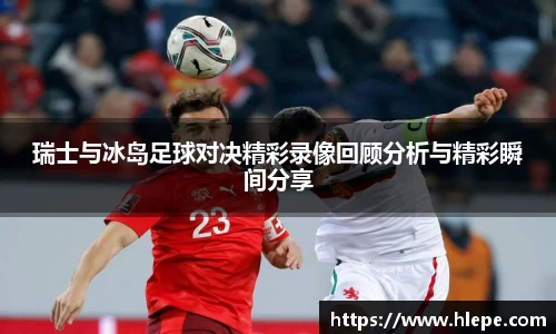 瑞士与冰岛足球对决精彩录像回顾分析与精彩瞬间分享